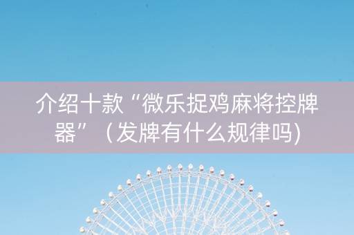 介绍十款“微乐捉鸡麻将控牌器”（发牌有什么规律吗)