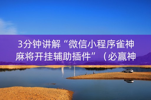3分钟讲解“微信小程序雀神麻将开挂辅助插件”（必赢神器辅助器)