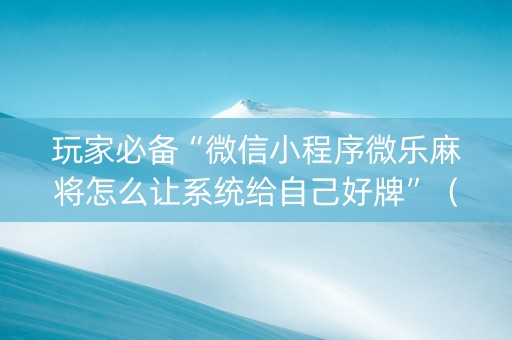 玩家必备“微信小程序微乐麻将怎么让系统给自己好牌”（怎么能调好牌)
