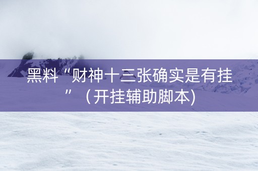 黑料“财神十三张确实是有挂”（开挂辅助脚本)