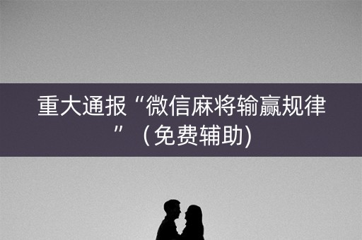 重大通报“微信麻将输赢规律”（免费辅助)