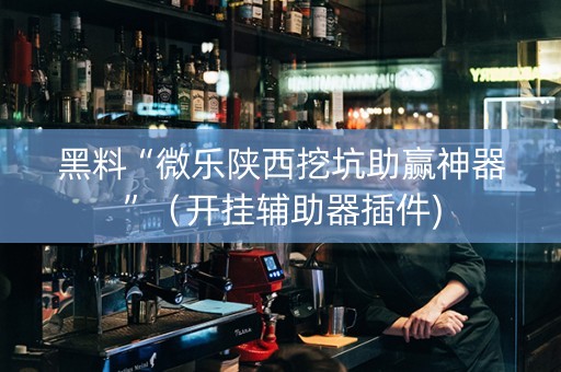 黑料“微乐陕西挖坑助赢神器”（开挂辅助器插件)