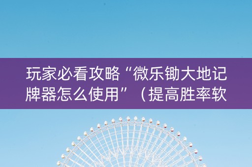 玩家必看攻略“微乐锄大地记牌器怎么使用”（提高胜率软件)
