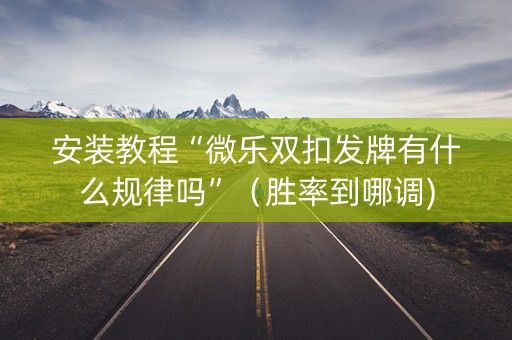 安装教程“微乐双扣发牌有什么规律吗”（胜率到哪调)