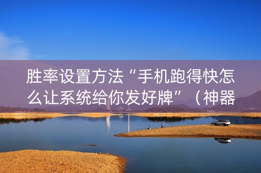 胜率设置方法“手机跑得快怎么让系统给你发好牌”（神器通用版)