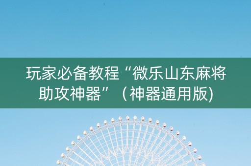 玩家必备教程“微乐山东麻将助攻神器”（神器通用版)