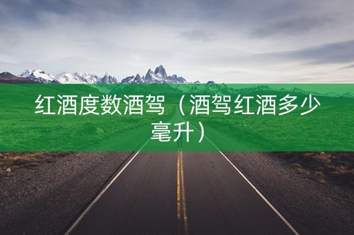 红酒度数酒驾（酒驾红酒多少毫升）
