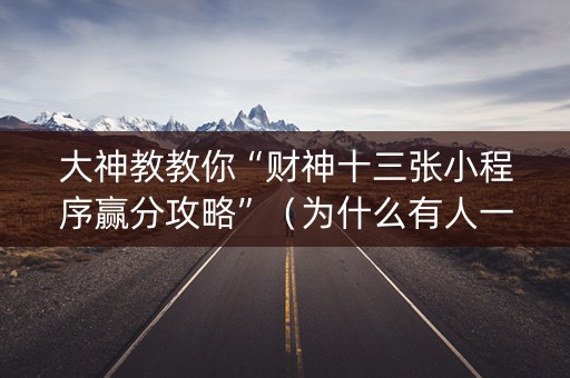 大神教教你“财神十三张小程序赢分攻略”（为什么有人一直赢)