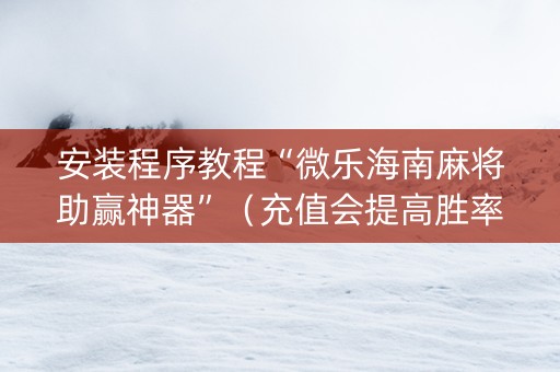 安装程序教程“微乐海南麻将助赢神器”（充值会提高胜率么)
