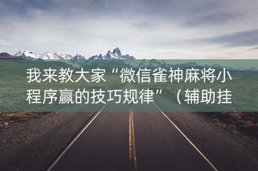 我来教大家“微信雀神麻将小程序赢的技巧规律”（辅助挂发牌规律)