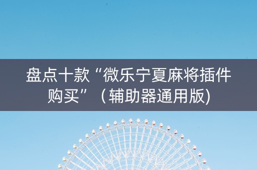 盘点十款“微乐宁夏麻将插件购买”（辅助器通用版)