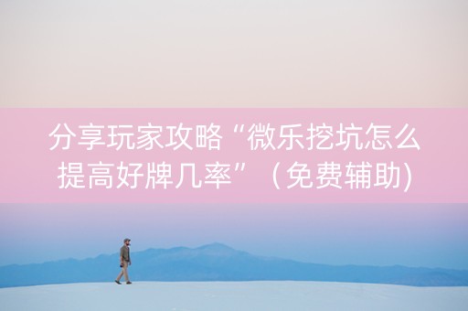 分享玩家攻略“微乐挖坑怎么提高好牌几率”（免费辅助)