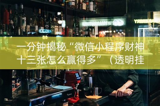 一分钟揭秘“微信小程序财神十三张怎么赢得多”（透明挂辅助器)