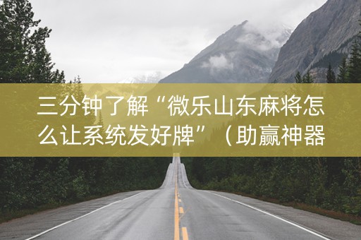 三分钟了解“微乐山东麻将怎么让系统发好牌”（助赢神器购买)
