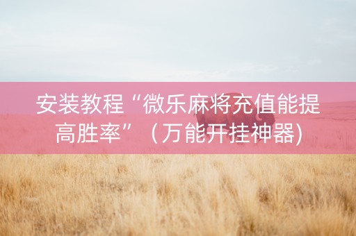 安装教程“微乐麻将充值能提高胜率”（万能开挂神器)