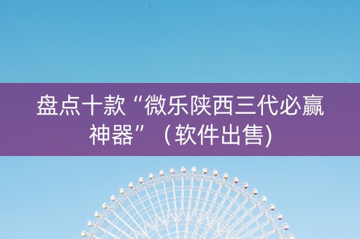 盘点十款“微乐陕西三代必赢神器”（软件出售)