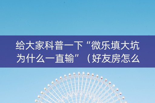 给大家科普一下“微乐填大坑为什么一直输”（好友房怎么才能赢)