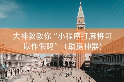 大神教教你“小程序打麻将可以作假吗”（助赢神器)