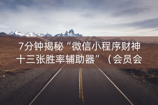 7分钟揭秘“微信小程序财神十三张胜率辅助器”（会员会提高胜率吗)