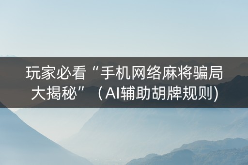 玩家必看“手机网络麻将骗局大揭秘”（AI辅助胡牌规则)