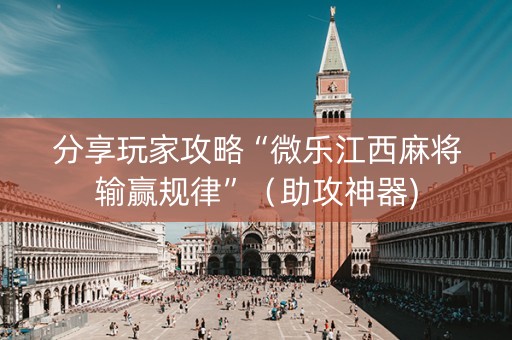 分享玩家攻略“微乐江西麻将输赢规律”（助攻神器)