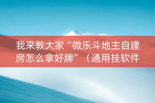 我来教大家“微乐斗地主自建房怎么拿好牌”（通用挂软件多少钱)