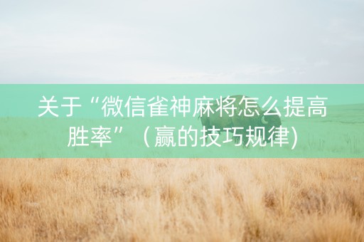 关于“微信雀神麻将怎么提高胜率”（赢的技巧规律)