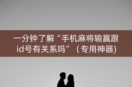 一分钟了解“手机麻将输赢跟id号有关系吗”（专用神器)