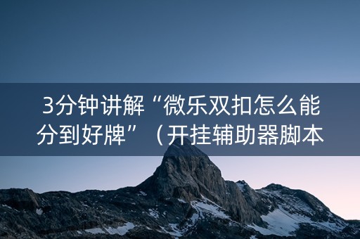 3分钟讲解“微乐双扣怎么能分到好牌”（开挂辅助器脚本)