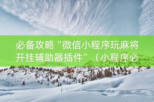 必备攻略“微信小程序玩麻将开挂辅助器插件”（小程序必赢神器)