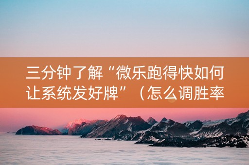三分钟了解“微乐跑得快如何让系统发好牌”（怎么调胜率)