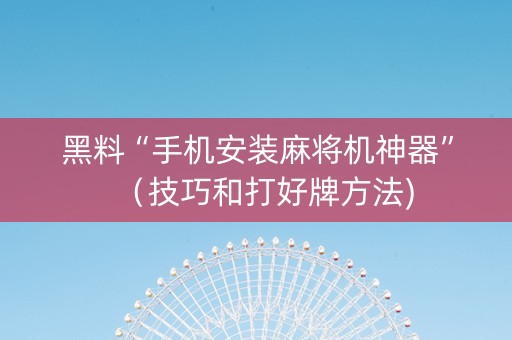 黑料“手机安装麻将机神器”（技巧和打好牌方法)