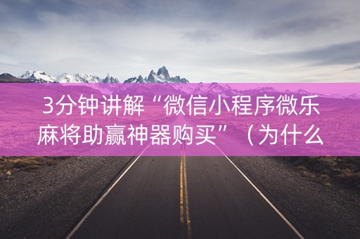 3分钟讲解“微信小程序微乐麻将助赢神器购买”（为什么有人一直赢)