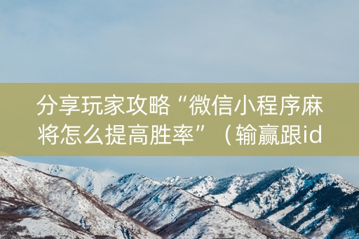 分享玩家攻略“微信小程序麻将怎么提高胜率”（输赢跟id号有关系吗)