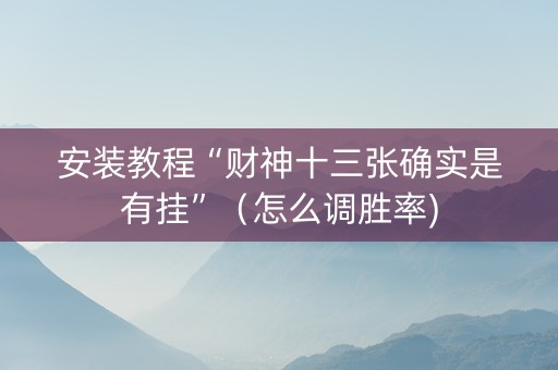 安装教程“财神十三张确实是有挂”（怎么调胜率)
