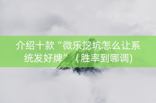 介绍十款“微乐挖坑怎么让系统发好牌”（胜率到哪调)