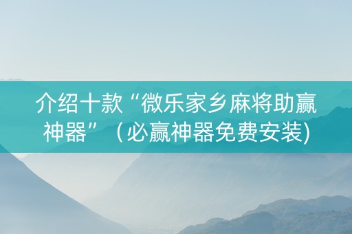 介绍十款“微乐家乡麻将助赢神器”（必赢神器免费安装)