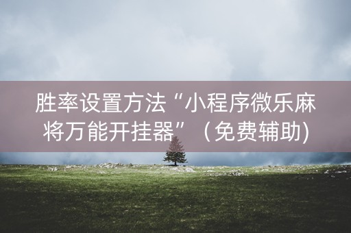 胜率设置方法“小程序微乐麻将万能开挂器”（免费辅助)
