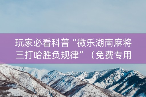 玩家必看科普“微乐湖南麻将三打哈胜负规律”（免费专用神器)