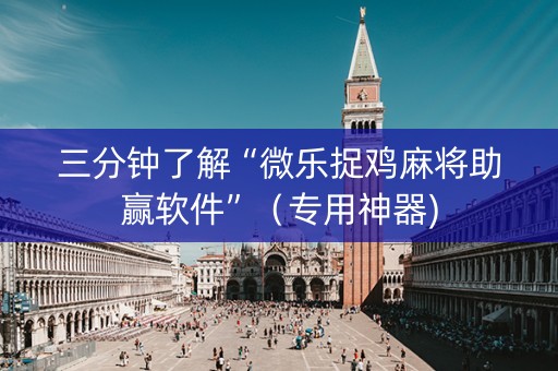 三分钟了解“微乐捉鸡麻将助赢软件”（专用神器)