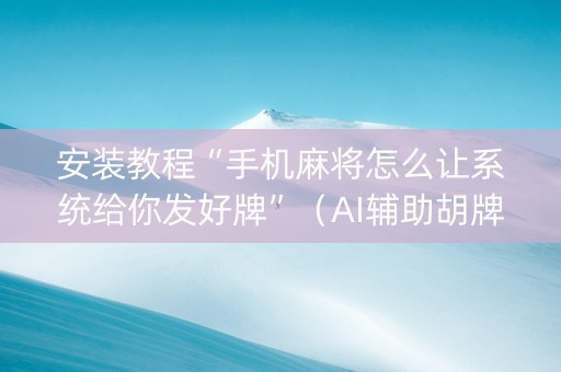 安装教程“手机麻将怎么让系统给你发好牌”（AI辅助胡牌规则)