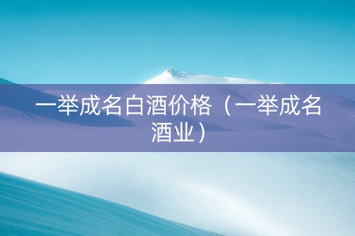 一举成名白酒价格（一举成名酒业）