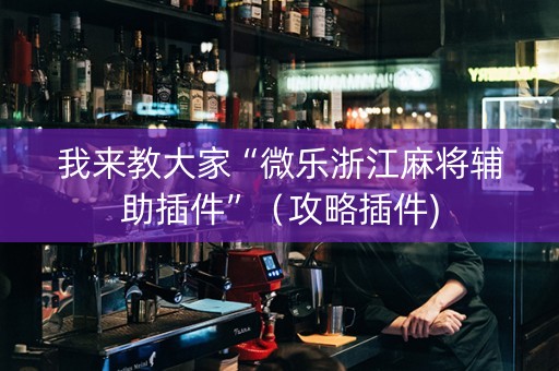 我来教大家“微乐浙江麻将辅助插件”（攻略插件)