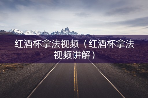 红酒杯拿法视频（红酒杯拿法视频讲解）