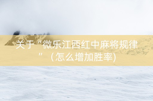 关于“微乐江西红中麻将规律”（怎么增加胜率)