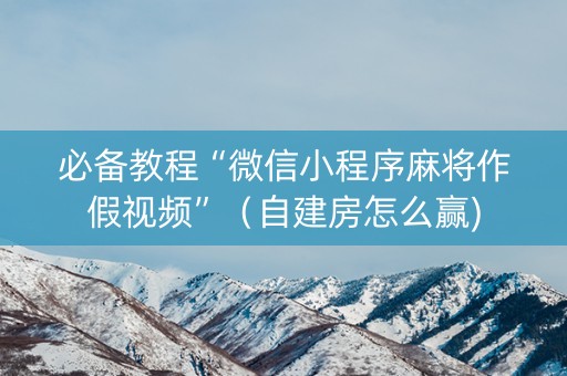 必备教程“微信小程序麻将作假视频”（自建房怎么赢)