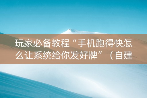 玩家必备教程“手机跑得快怎么让系统给你发好牌”（自建房胜负规律)