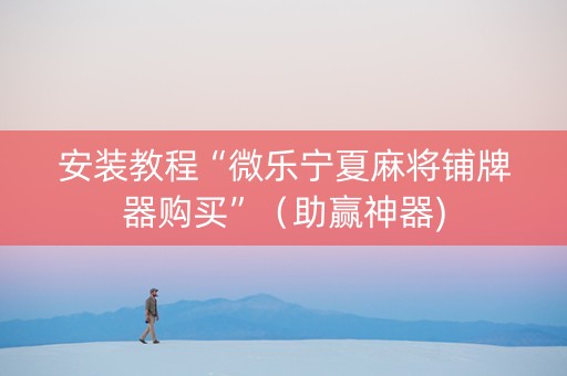 安装教程“微乐宁夏麻将铺牌器购买”（助赢神器)