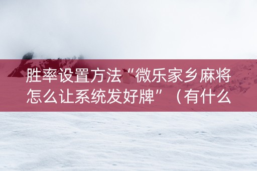 胜率设置方法“微乐家乡麻将怎么让系统发好牌”（有什么规律)