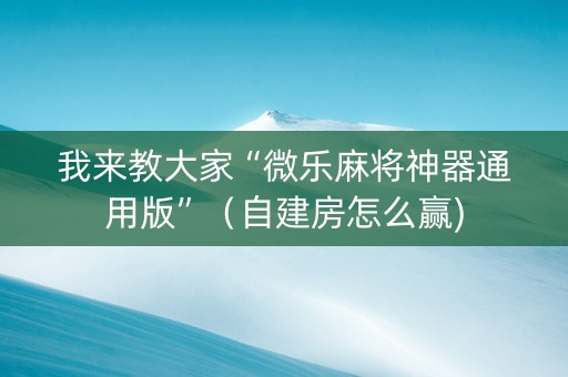 我来教大家“微乐麻将神器通用版”（自建房怎么赢)